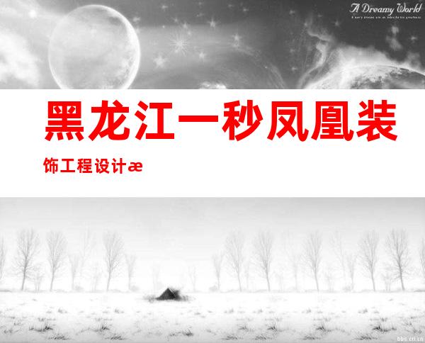 黑龙江一秒凤凰装饰工程设计有限公司哈尔滨分公司